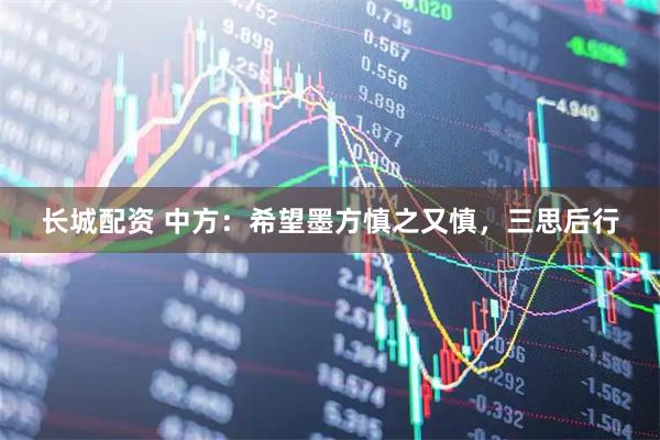 长城配资 中方：希望墨方慎之又慎，三思后行