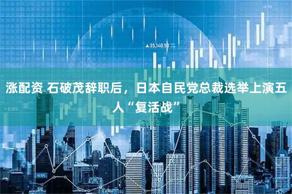 涨配资 石破茂辞职后，日本自民党总裁选举上演五人“复活战”