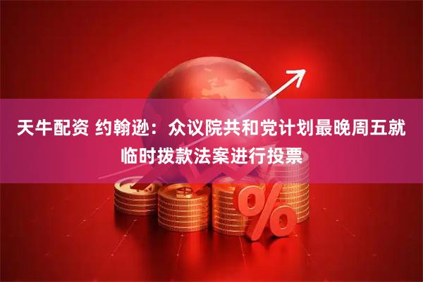 天牛配资 约翰逊：众议院共和党计划最晚周五就临时拨款法案进行投票