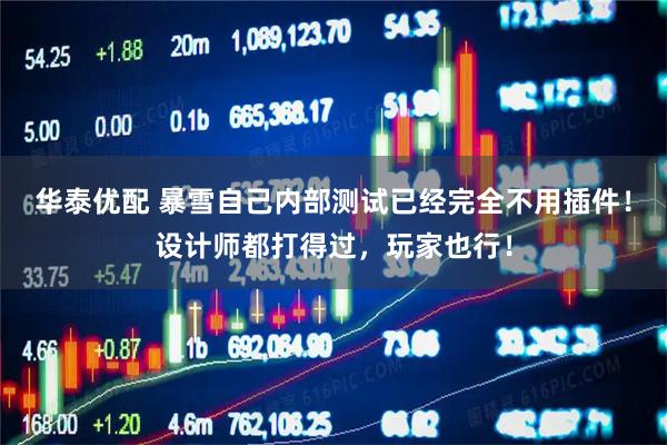 华泰优配 暴雪自己内部测试已经完全不用插件！设计师都打得过，玩家也行！