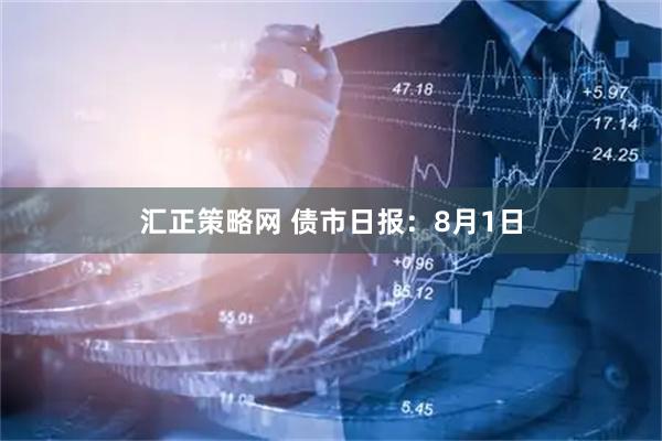 汇正策略网 债市日报：8月1日
