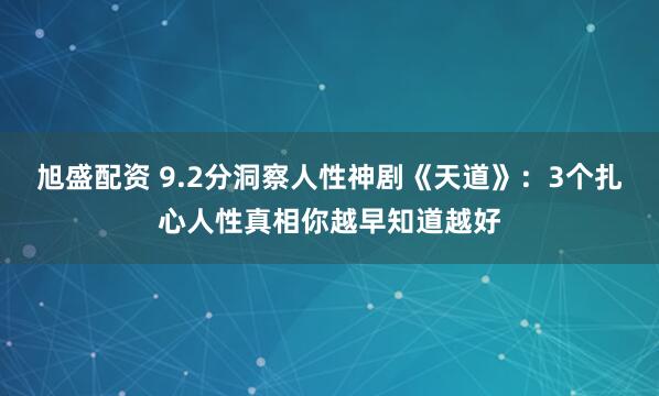 旭盛配资 9.2分洞察人性神剧《天道》：3个扎心人性真相你越早知道越好