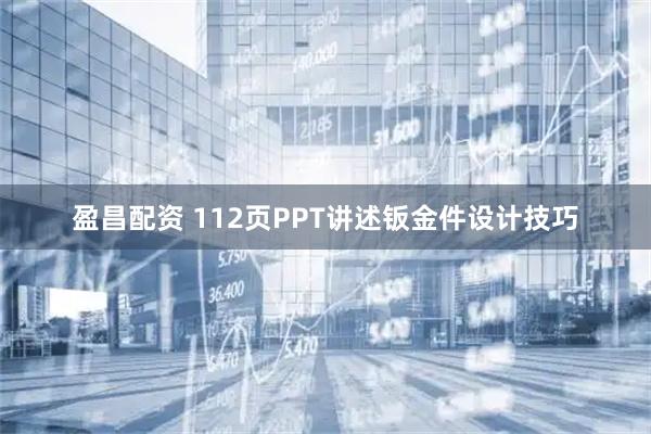 盈昌配资 112页PPT讲述钣金件设计技巧